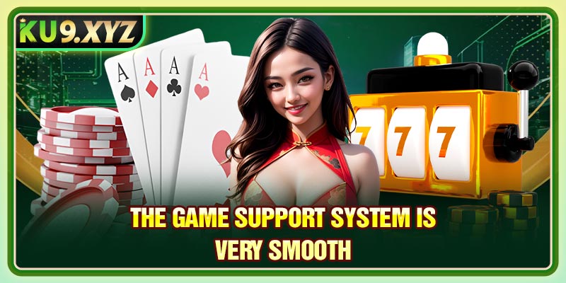 The game support system is very smooth