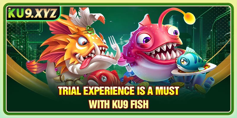 Trial experience is a must with Ku9 Fish 